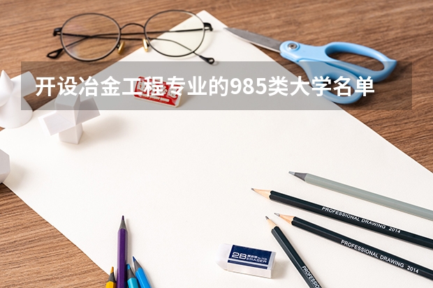 开设冶金工程专业的985类大学名单一览