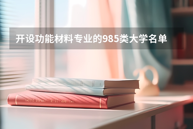 开设功能材料专业的985类大学名单一览