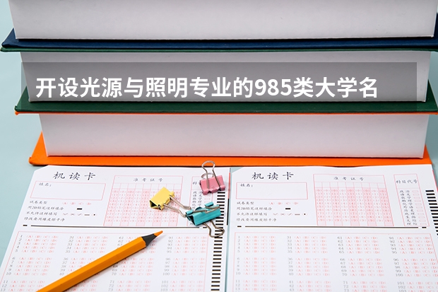 开设光源与照明专业的985类大学名单一览