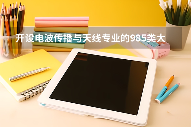 开设电波传播与天线专业的985类大学名单一览
