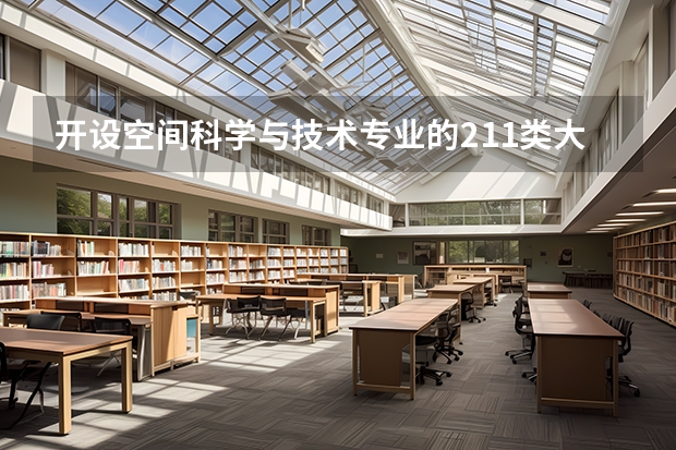 开设空间科学与技术专业的211类大学名单一览