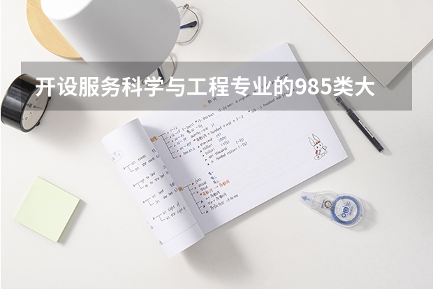 开设服务科学与工程专业的985类大学名单一览