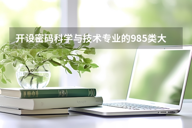 开设密码科学与技术专业的985类大学名单一览