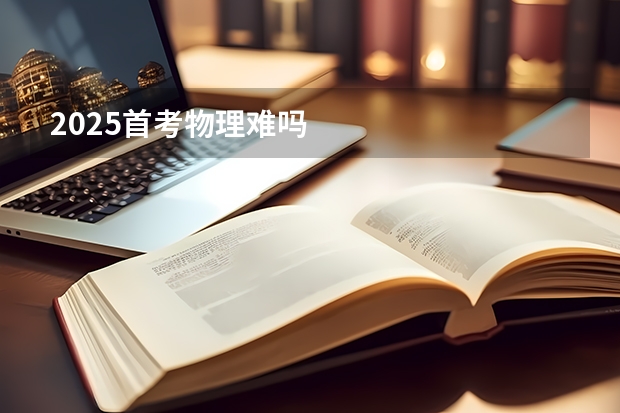 2025首考物理难吗