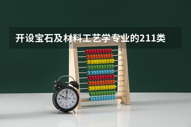 开设宝石及材料工艺学专业的211类大学名单一览