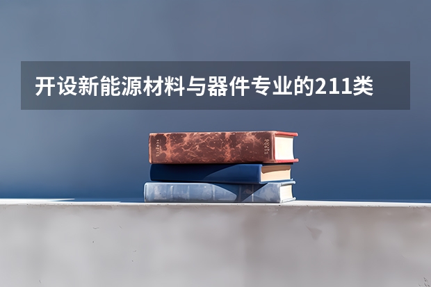 开设新能源材料与器件专业的211类大学名单一览