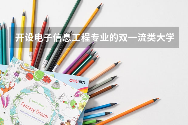 开设电子信息工程专业的双一流类大学名单一览