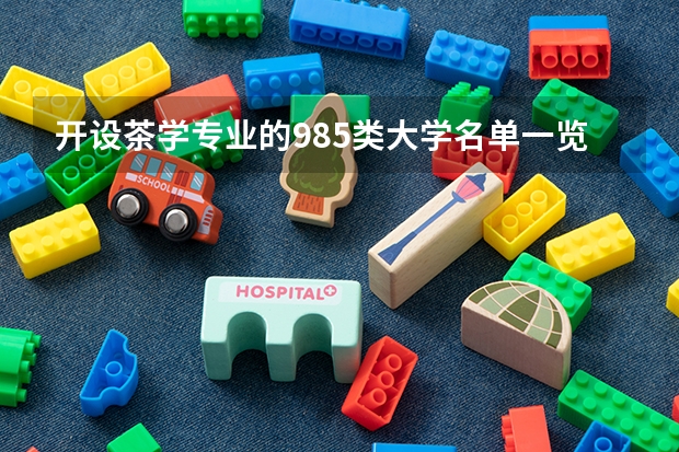 开设茶学专业的985类大学名单一览