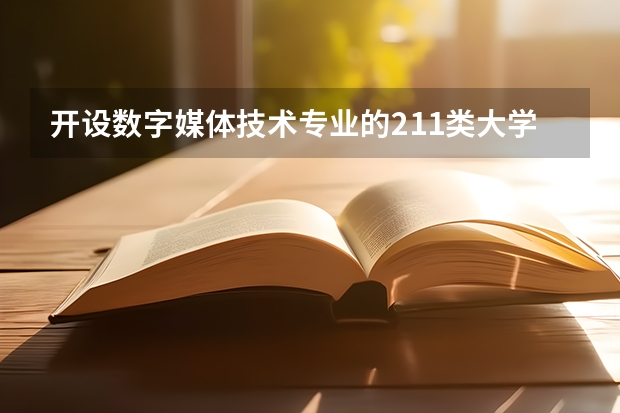 开设数字媒体技术专业的211类大学名单一览