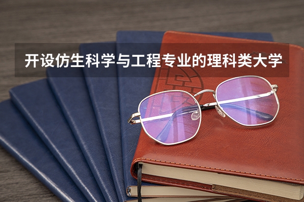 开设仿生科学与工程专业的理科类大学名单一览