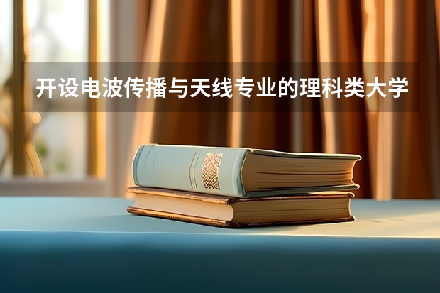 开设电波传播与天线专业的理科类大学名单一览