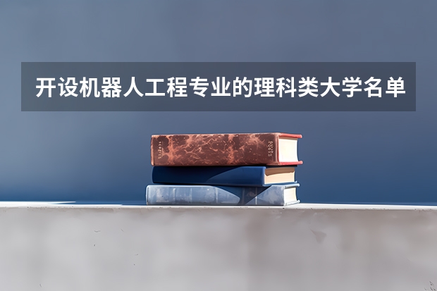 开设机器人工程专业的理科类大学名单一览