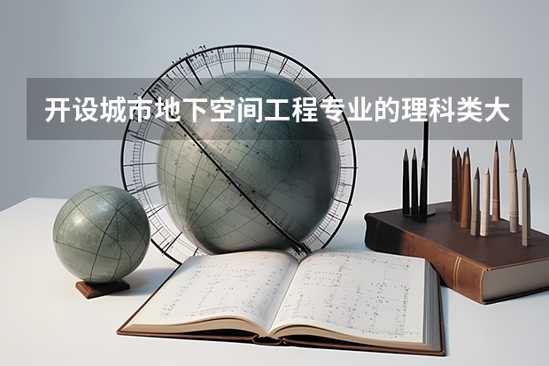 开设城市地下空间工程专业的理科类大学名单一览