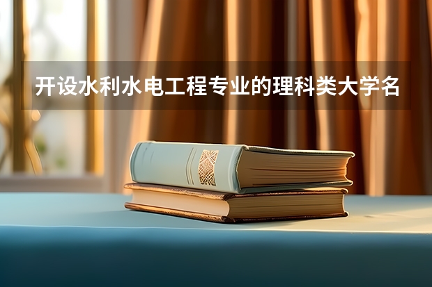 开设水利水电工程专业的理科类大学名单一览