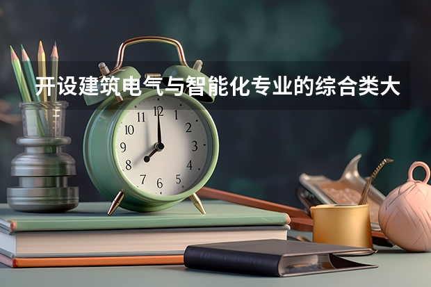 开设建筑电气与智能化专业的综合类大学名单一览