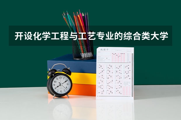 开设化学工程与工艺专业的综合类大学名单一览
