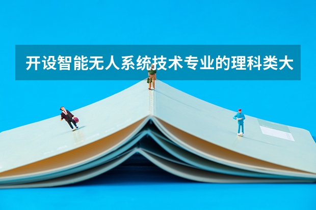开设智能无人系统技术专业的理科类大学名单一览