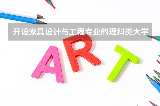 开设家具设计与工程专业的理科类大学名单一览