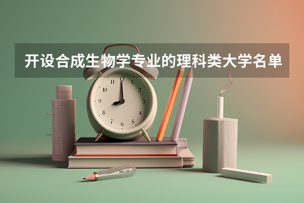 开设合成生物学专业的理科类大学名单一览