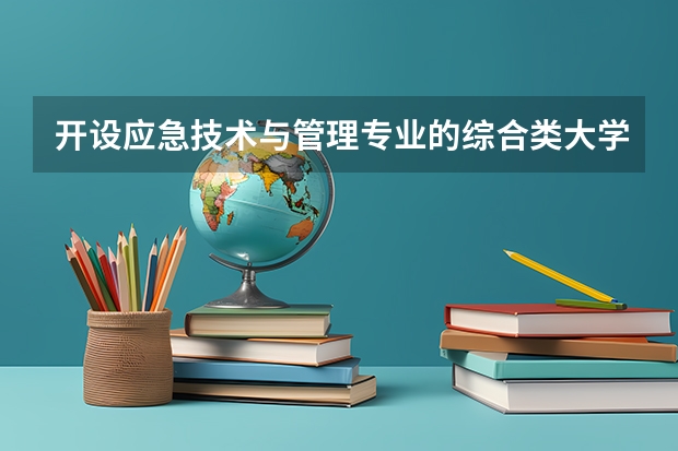 开设应急技术与管理专业的综合类大学名单一览