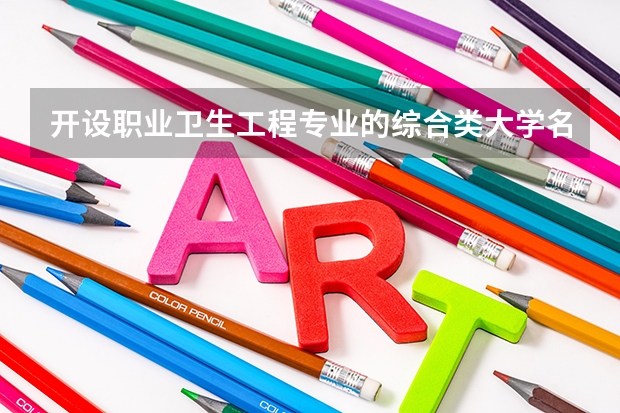 开设职业卫生工程专业的综合类大学名单一览