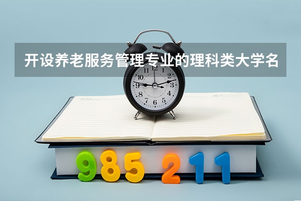 开设养老服务管理专业的理科类大学名单一览