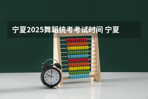 宁夏2025舞蹈统考考试时间 宁夏2025年省考成绩公布时间