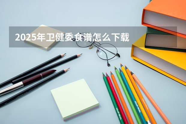 2025年卫健委食谱怎么下载