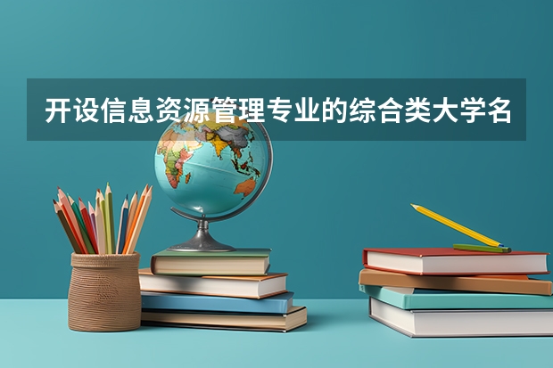 开设信息资源管理专业的综合类大学名单一览