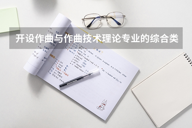 开设作曲与作曲技术理论专业的综合类大学名单一览