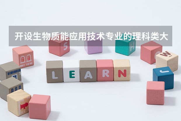 开设生物质能应用技术专业的理科类大学名单一览