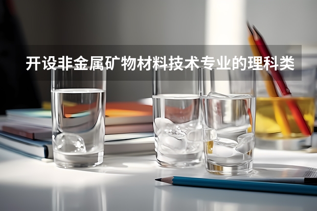 开设非金属矿物材料技术专业的理科类大学名单一览