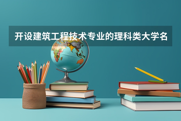 开设建筑工程技术专业的理科类大学名单一览