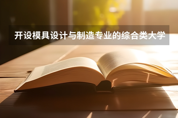 开设模具设计与制造专业的综合类大学名单一览