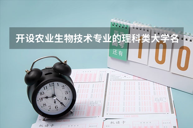 开设农业生物技术专业的理科类大学名单一览