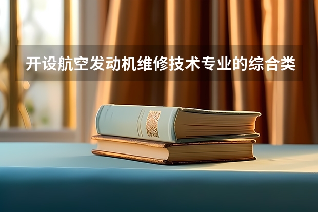 开设航空发动机维修技术专业的综合类大学名单一览