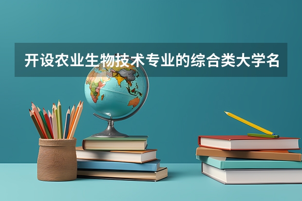 开设农业生物技术专业的综合类大学名单一览