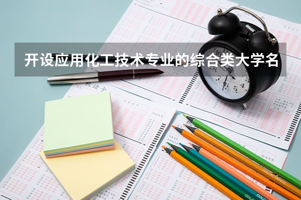 开设应用化工技术专业的综合类大学名单一览