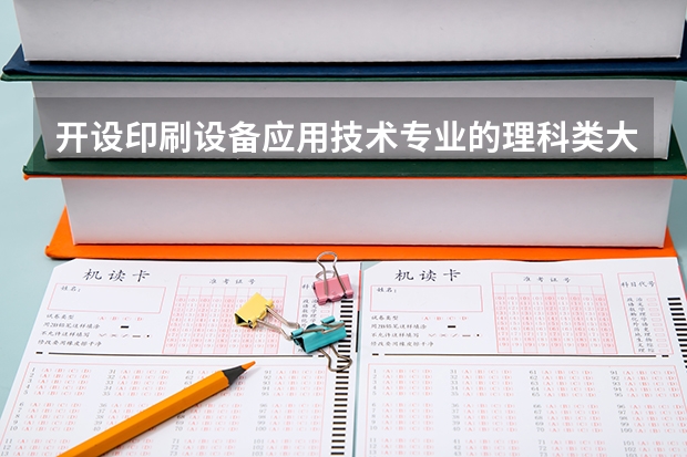 开设印刷设备应用技术专业的理科类大学名单一览