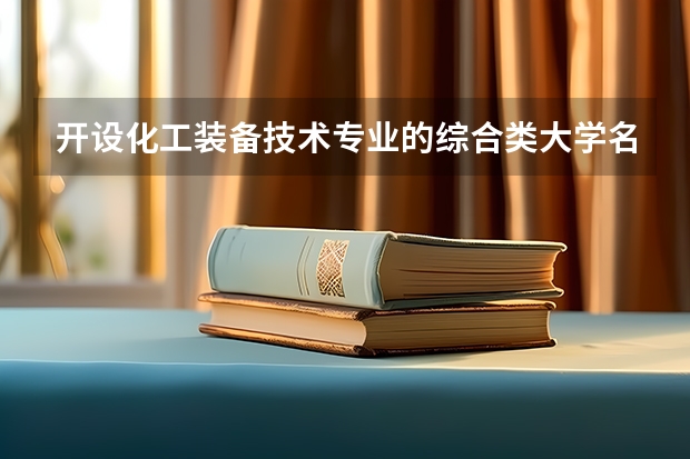 开设化工装备技术专业的综合类大学名单一览