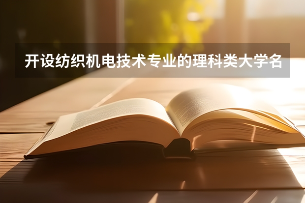 开设纺织机电技术专业的理科类大学名单一览