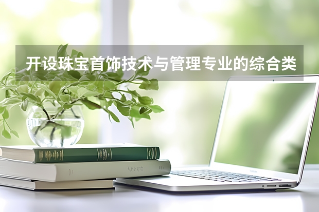 开设珠宝首饰技术与管理专业的综合类大学名单一览