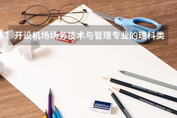 开设机场场务技术与管理专业的理科类大学名单一览