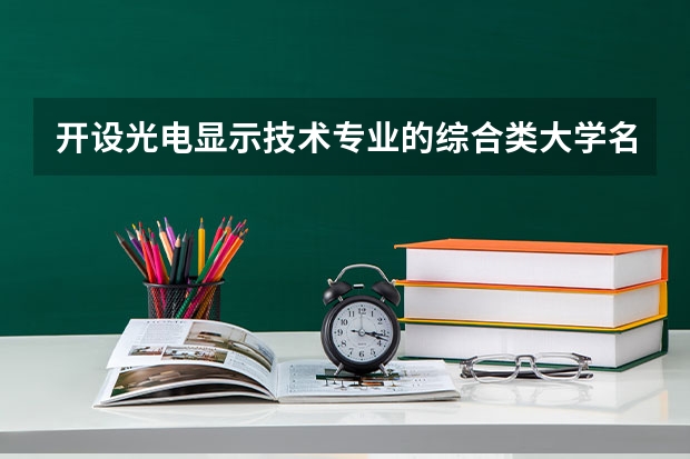 开设光电显示技术专业的综合类大学名单一览