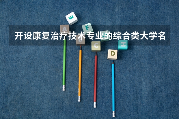 开设康复治疗技术专业的综合类大学名单一览
