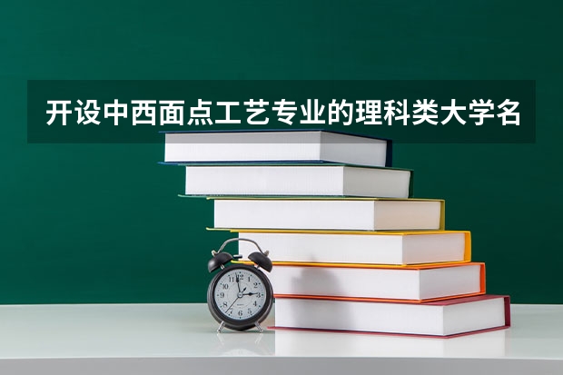 开设中西面点工艺专业的理科类大学名单一览