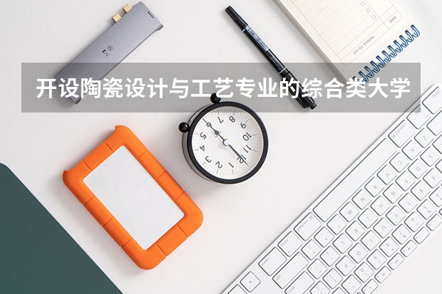 开设陶瓷设计与工艺专业的综合类大学名单一览