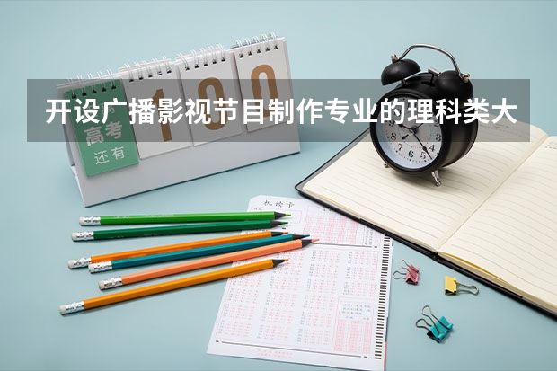开设广播影视节目制作专业的理科类大学名单一览