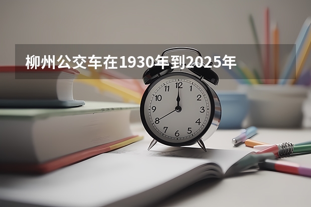 柳州公交车在1930年到2025年这漫长时间段里有何不同？ 2025年柳州周边县城赶圩表