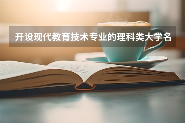 开设现代教育技术专业的理科类大学名单一览